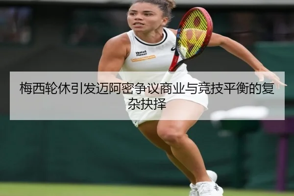 梅西轮休引发迈阿密争议商业与竞技平衡的复杂抉择