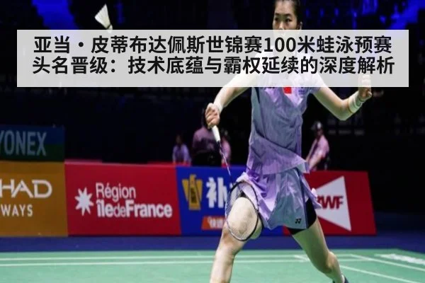 亚当·皮蒂布达佩斯世锦赛100米蛙泳预赛头名晋级：技术底蕴与霸权延续的深度解析