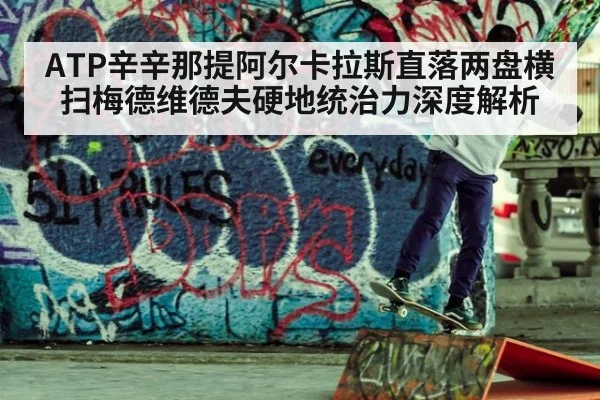 ATP辛辛那提阿尔卡拉斯直落两盘横扫梅德维德夫硬地统治力深度解析