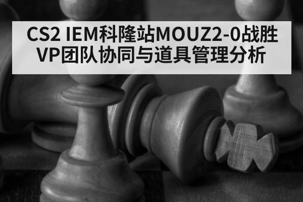 CS2 IEM科隆站MOUZ2-0战胜VP团队协同与道具管理分析