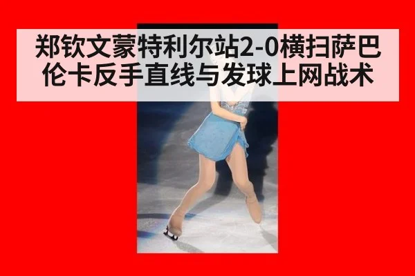 郑钦文蒙特利尔站2-0横扫萨巴伦卡反手直线与发球上网战术