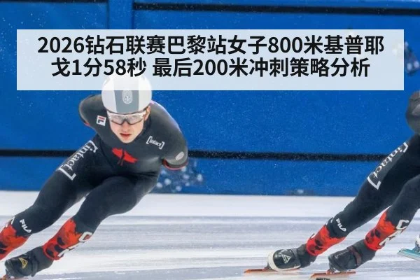 2026钻石联赛巴黎站女子800米基普耶戈1分58秒 最后200米冲刺策略分析