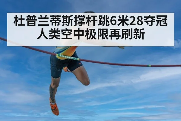 杜普兰蒂斯撑杆跳6米28夺冠 人类空中极限再刷新