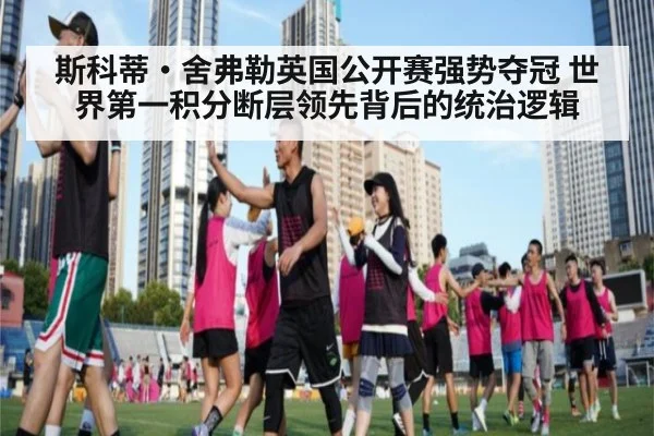 斯科蒂·舍弗勒英国公开赛强势夺冠 世界第一积分断层领先背后的统治逻辑