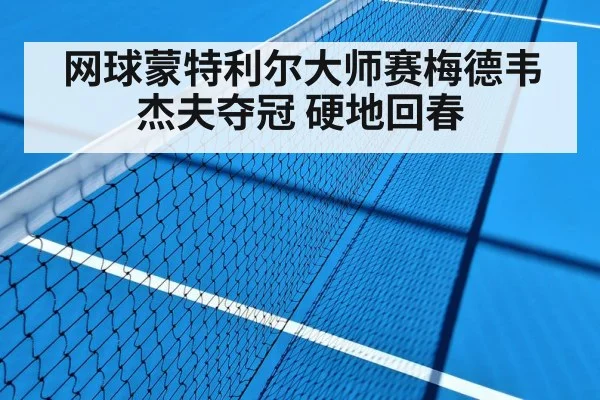 网球蒙特利尔大师赛梅德韦杰夫夺冠 硬地回春