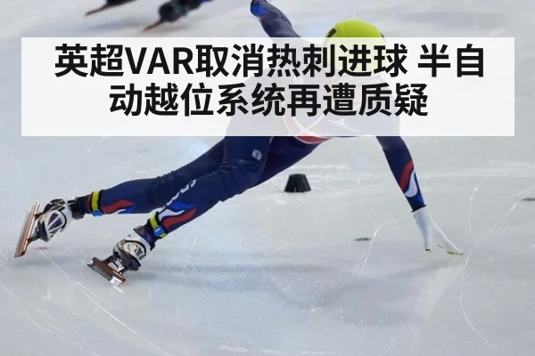 英超VAR取消热刺进球 半自动越位系统再遭质疑
