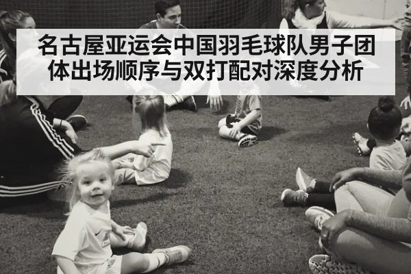 名古屋亚运会中国羽毛球队男子团体出场顺序与双打配对深度分析