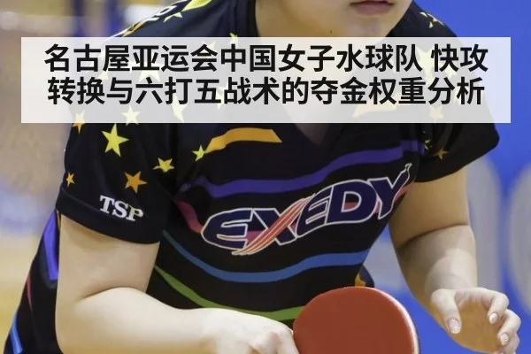 名古屋亚运会中国女子水球队 快攻转换与六打五战术的夺金权重分析