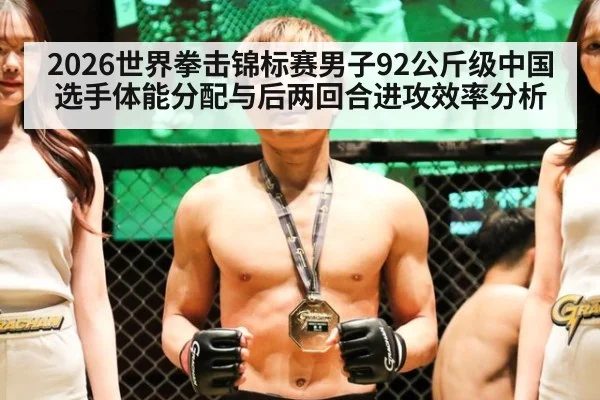 2026世界拳击锦标赛男子92公斤级中国选手体能分配与后两回合进攻效率分析