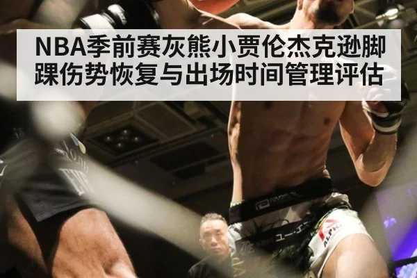 NBA季前赛灰熊小贾伦杰克逊脚踝伤势恢复与出场时间管理评估