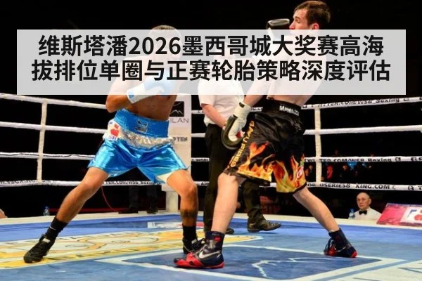 维斯塔潘2026墨西哥城大奖赛高海拔排位单圈与正赛轮胎策略深度评估